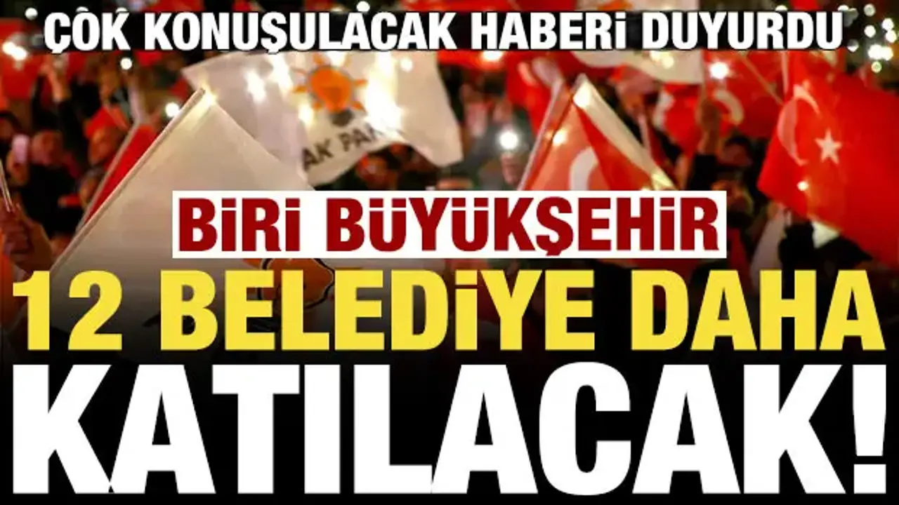 Haberi duyurdu! 12 belediye daha AK Patiye katılacak, biri büyükşehir...