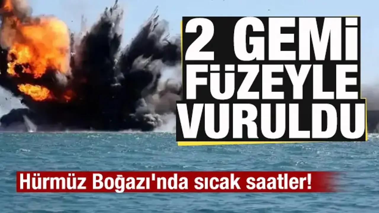 Hürmüz Boğazı'nda sıcak saatler! 2 gemi füzeyle vuruldu