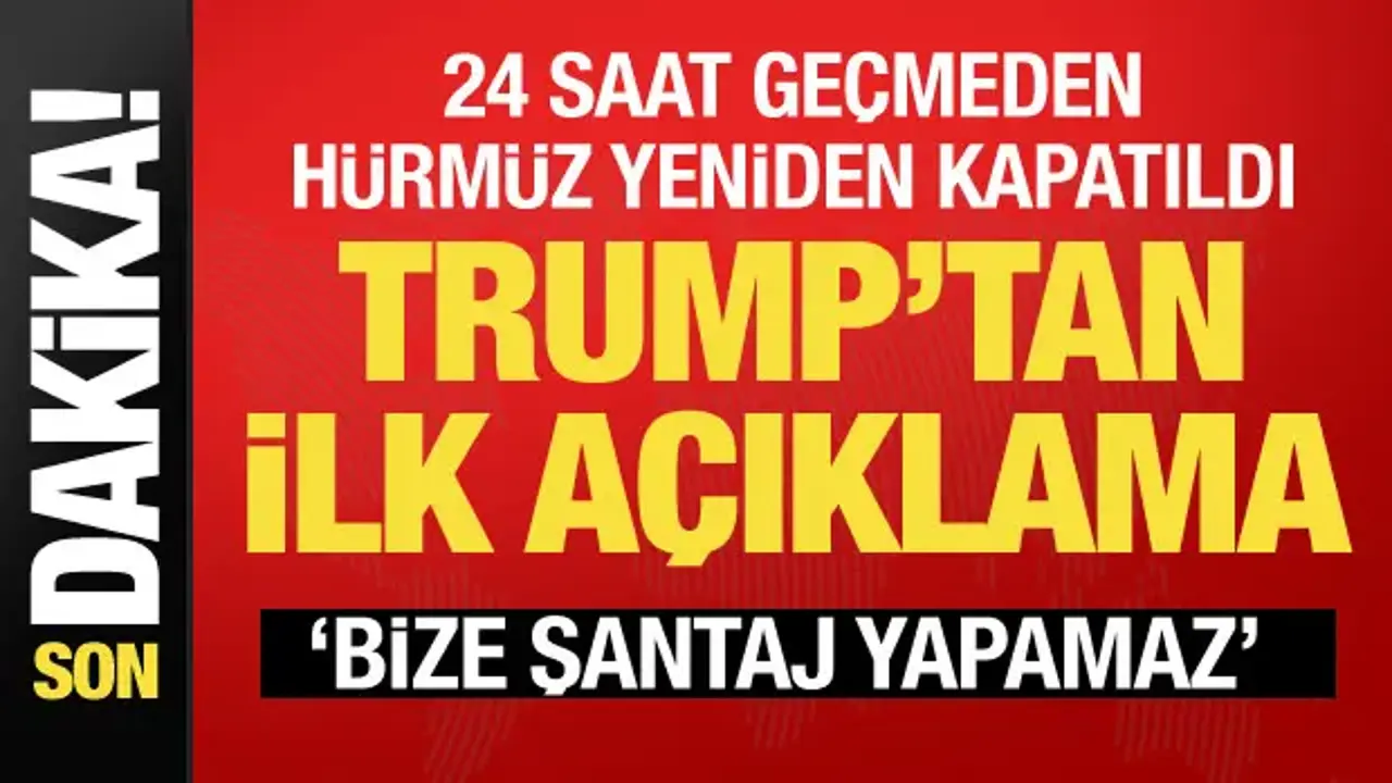 Hürmüz tekrar kapatıldıktan sonra Trump'tan ilk açıklama: İran şantaj yapamaz
