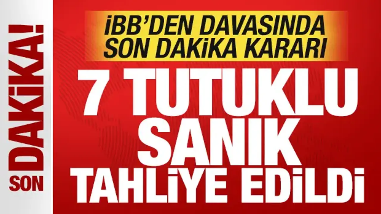 İBB davasında son dakika kararı: 7 tutuklu sanık tahliye edildi!