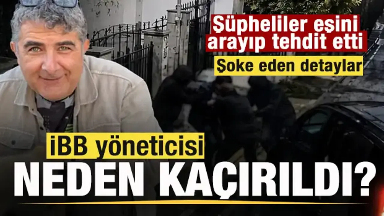İBB yöneticisinin kaçırılma nedeni ortaya çıktı! Detaylar şoke etti