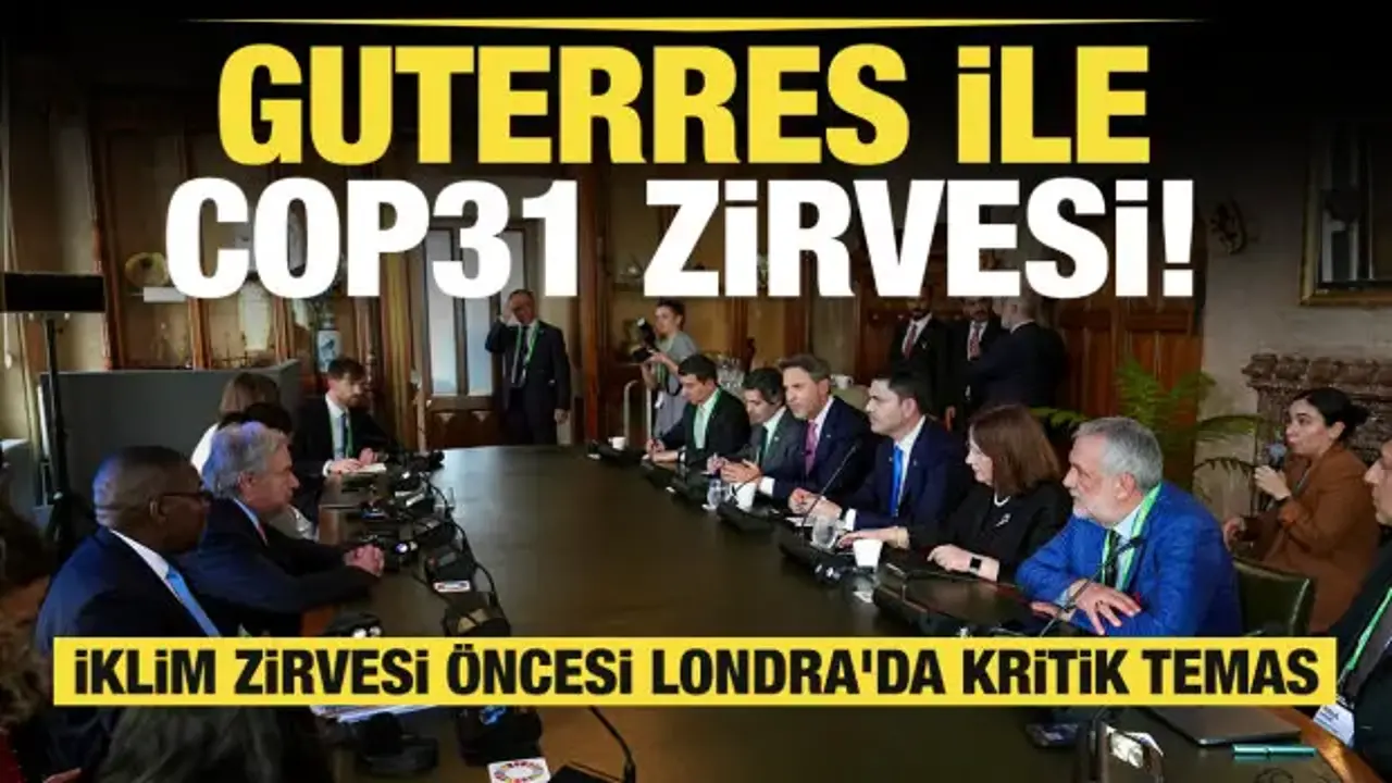 İklim zirvesi öncesi Londra'da kritik temas: Guterres ile COP31 zirvesi