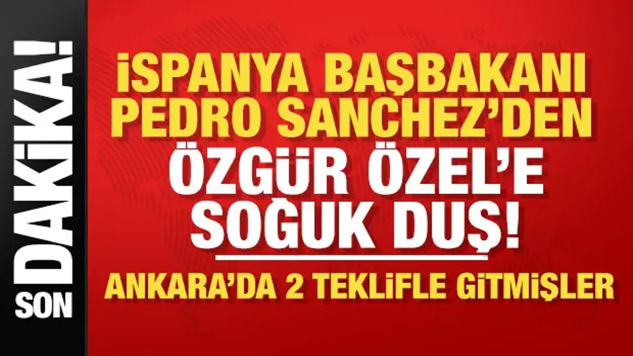 İspanya Başbakanı Pedro Sanchez'den Özgür Özel’e ret!