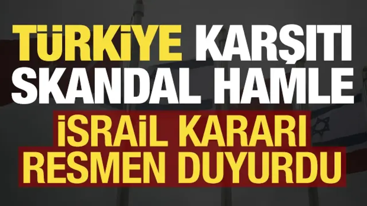 İsrail'den Türkiye karşıtı skandal hamle! Kararı resmen duyurdu...