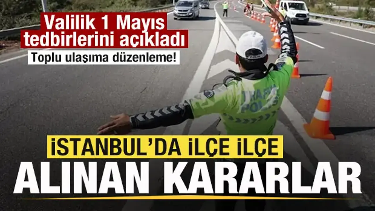 İstanbul Valiliği, 1 Mayıs tedbirlerini açıkladı! İlçe ilçe alınan kararlar