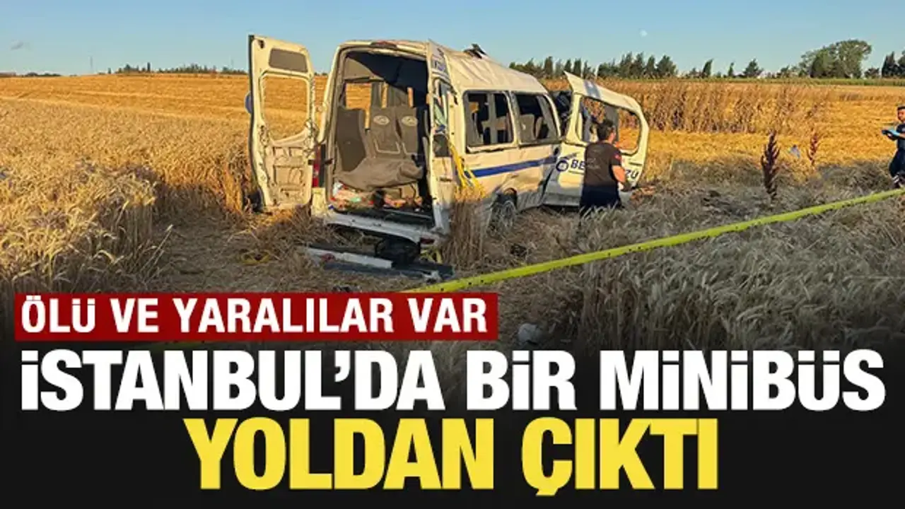 İstanbul'da bir minibüs yoldan çıktı: Ölü ve yaralılar var