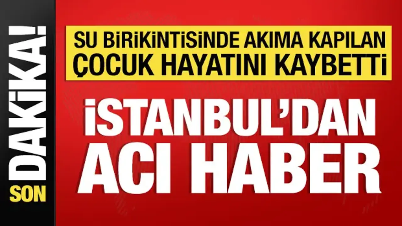 İstanbul'dan acı haber: Su birikintisine akıma kapılan çocuk öldü