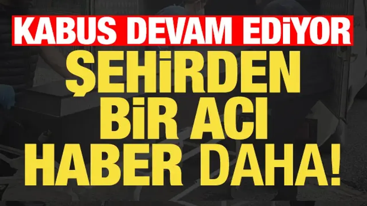 Kabus devam ediyor! Şehirden bir acı haber daha...