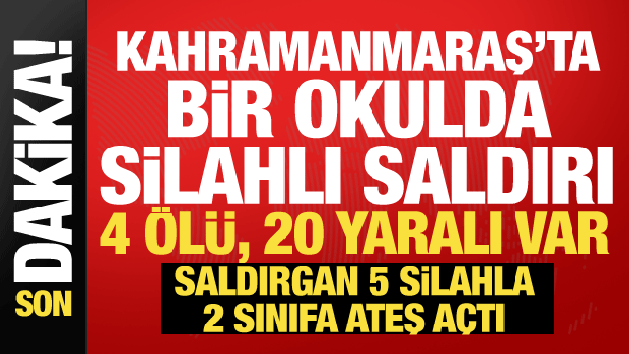 Kahramanmaraş'ta okulda silahlı saldırı: 4 ölü, 20 yaralı! Saldırgan 5 silahla gelmiş