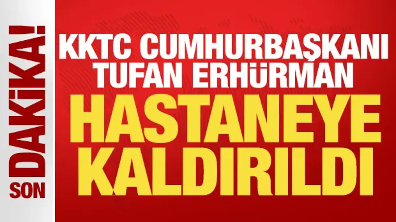 KKTC Cumhurbaşkanı Tufan Erhürman hastaneye kaldırıldı