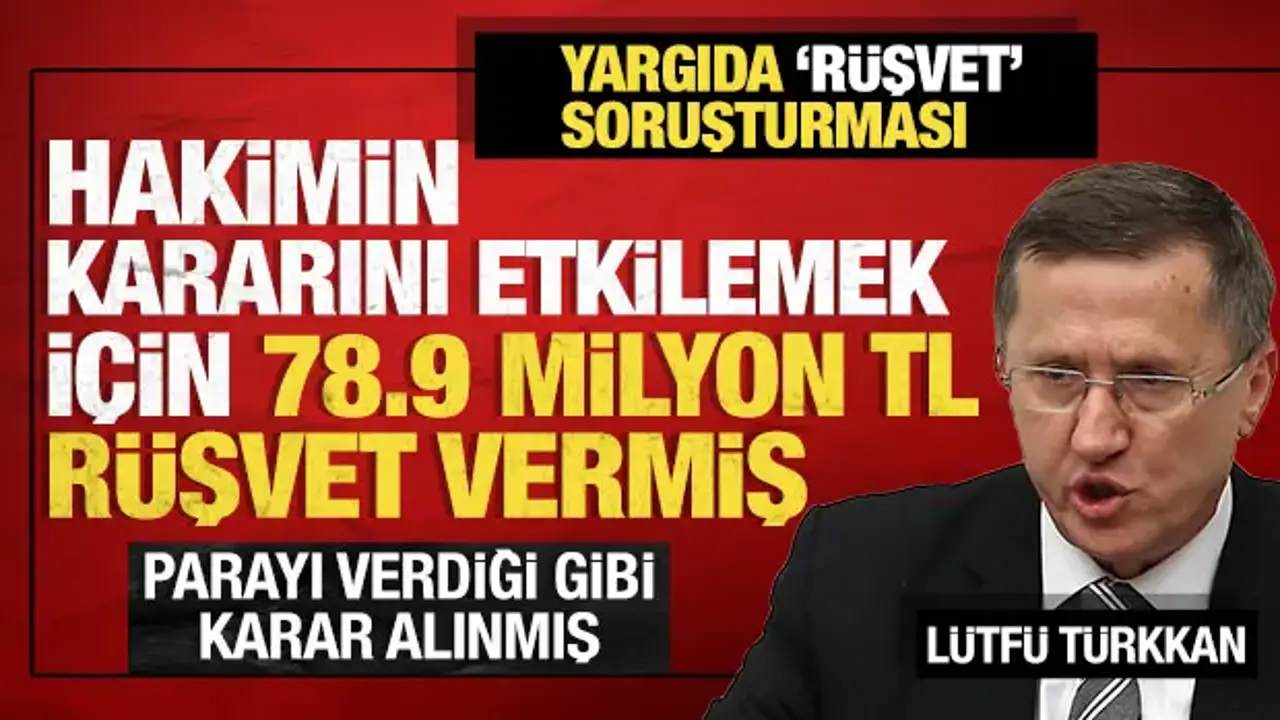 Lütfü Türkkan hakimin kararını etkilemek için 78.9 milyon TL rüşvet vermiş