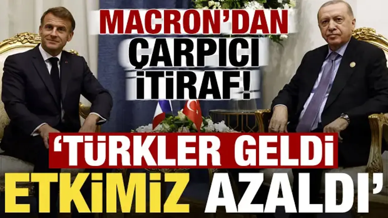 Macron'dan 'Türkiye' itirafı: Türkler geldi, etkimiz azaldı!