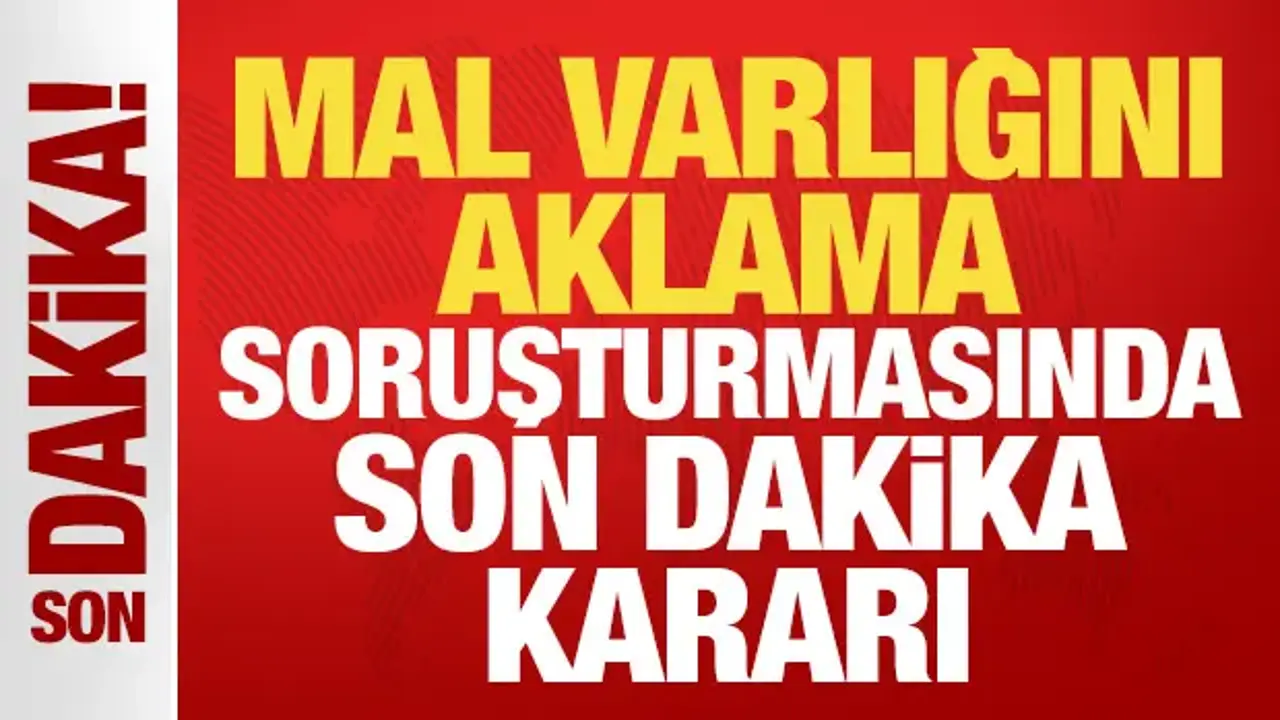 Mal varlığını aklama soruşturmasında son dakika kararı