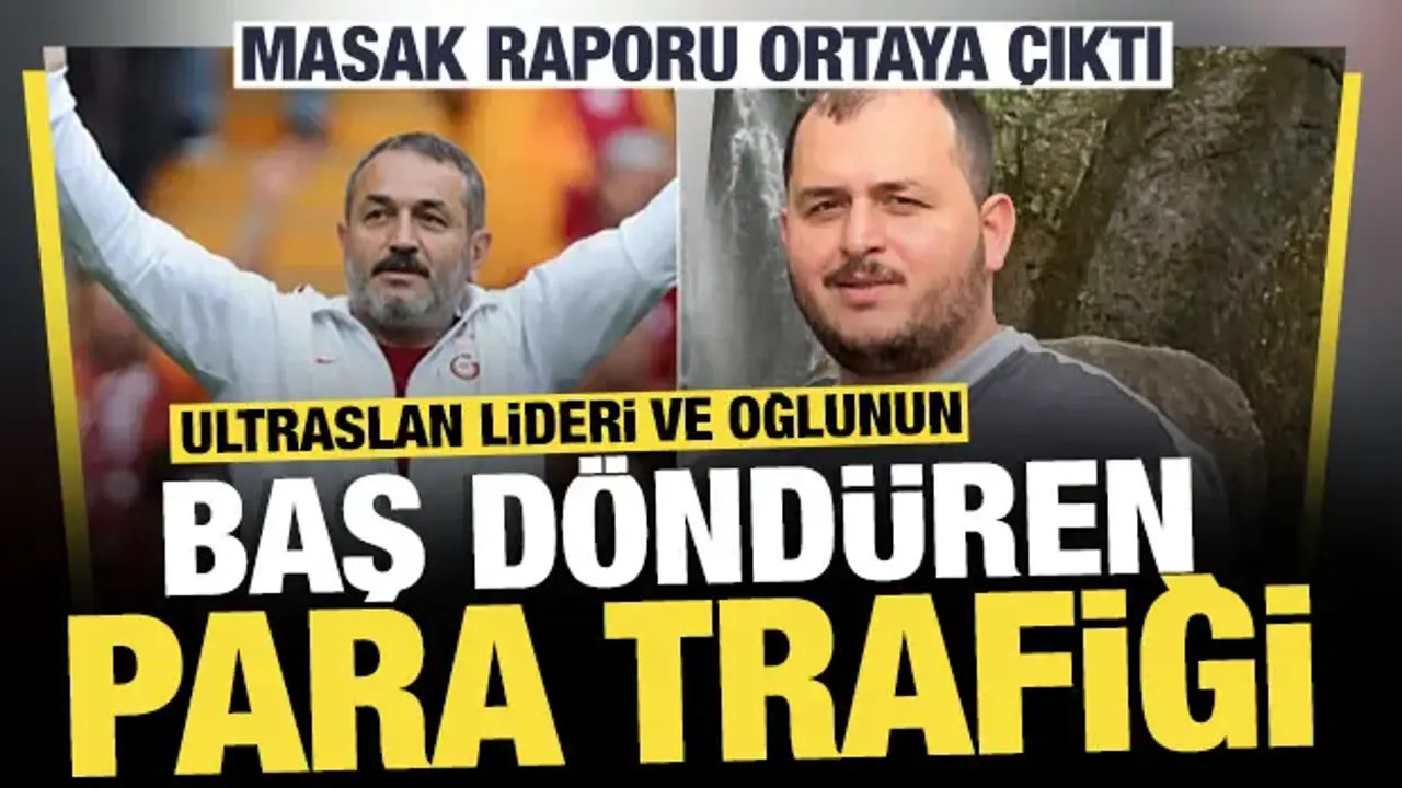 MASAK raporu ortaya çıktı: ultrAslan lideri ve oğlunun baş döndüren para trafiği