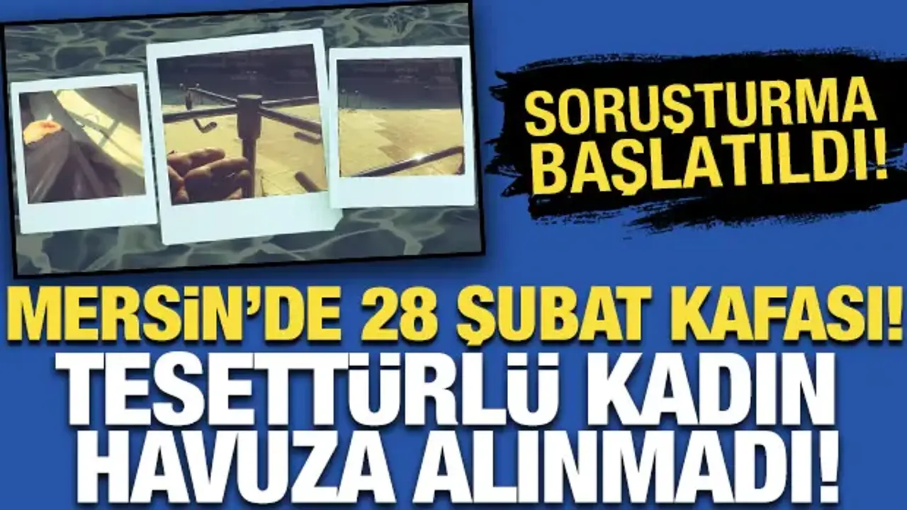 Mersin'de 28 Şubat kafası! Tesettürlü kadın havuza alınmadı: Soruşturma başlatıldı