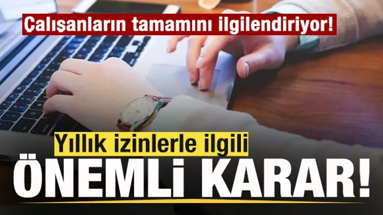Milyonlarca çalışanı ilgilendiriyor! Yıllık izinlerle ilgili önemli karar