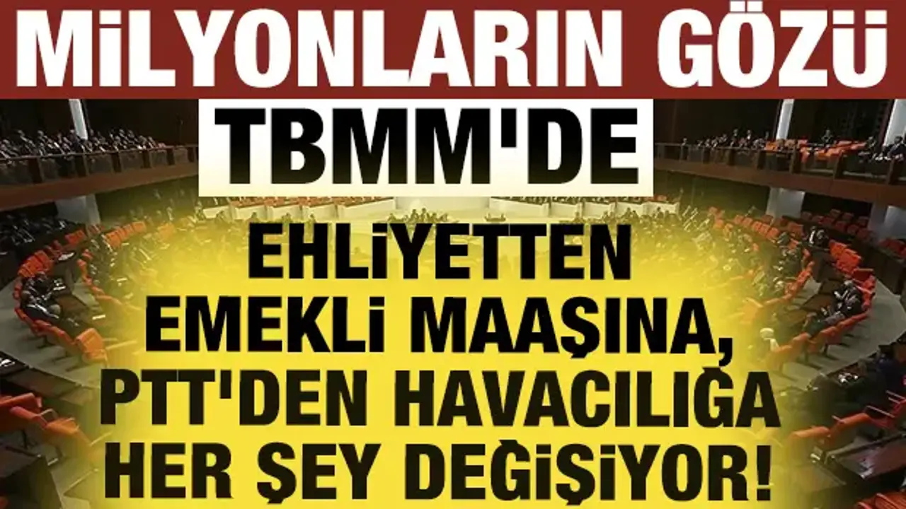 Milyonların gözü TBMM'de: Ehliyetten emekli maaşına, PTT'den havacılığa her şey değişiyor!