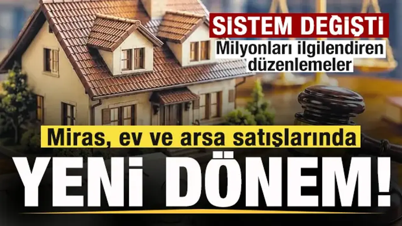 Miras, ev ve arsa satışlarında yeni dönem! Milyonları ilgilendiren düzenlemeler