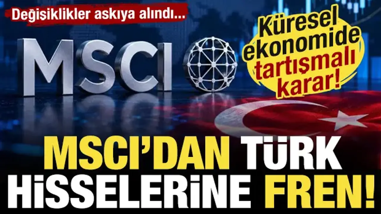 MSCI'dan Türkiye kararı: Endeks değişiklikleri donduruldu!