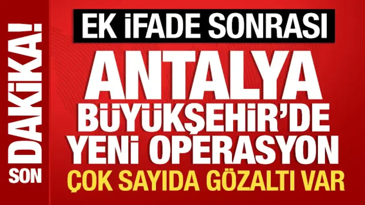 Muhittin Böcek'in ek ifadesi sonrası Antalya Büyükşehir Belediyesi'nde operasyon