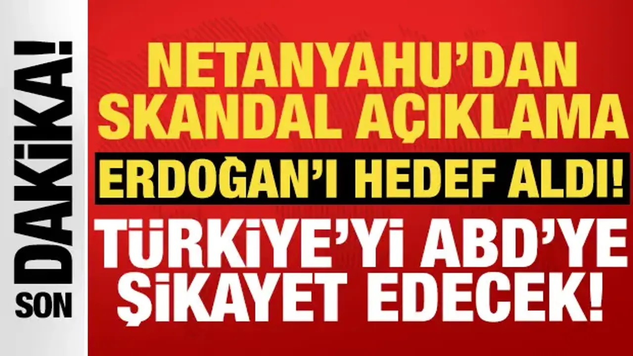 Netanyahu Türkiye'yi ABD'ye şikayet edecek: Erdoğan'ı ciddiye alıyoruz