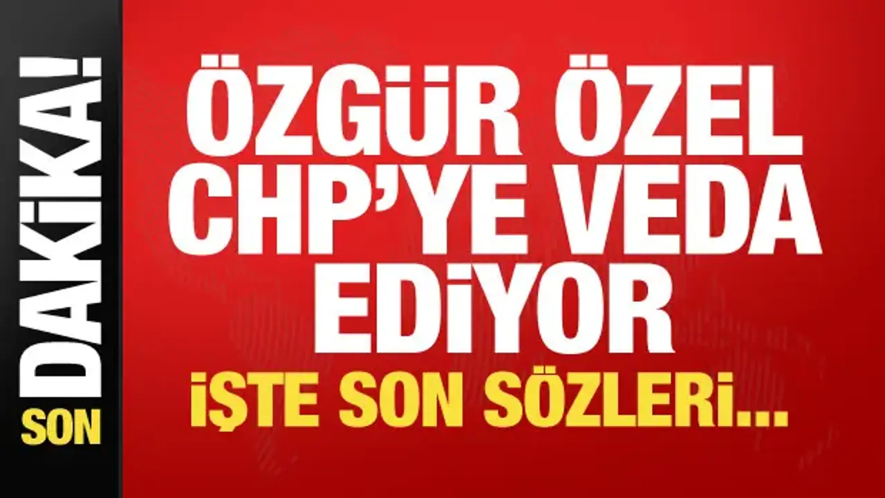 Özgür Özel CHP'ye veda ediyor!