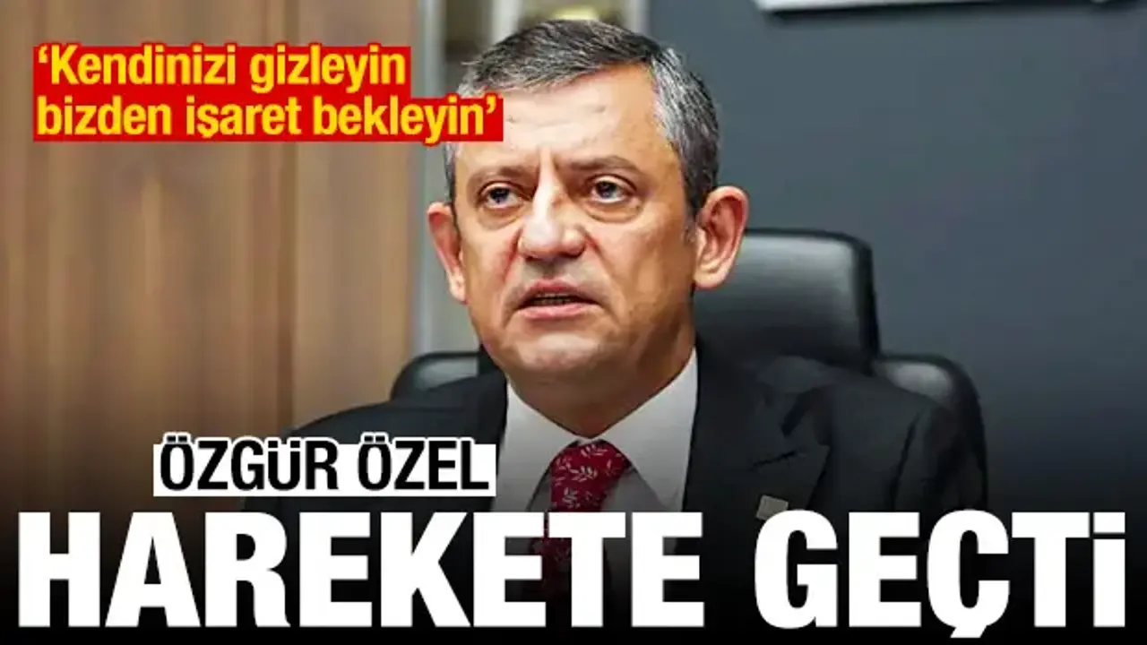 Özgür Özel harekete geçti: Kendinizi gizleyin, bizden işaret bekleyin