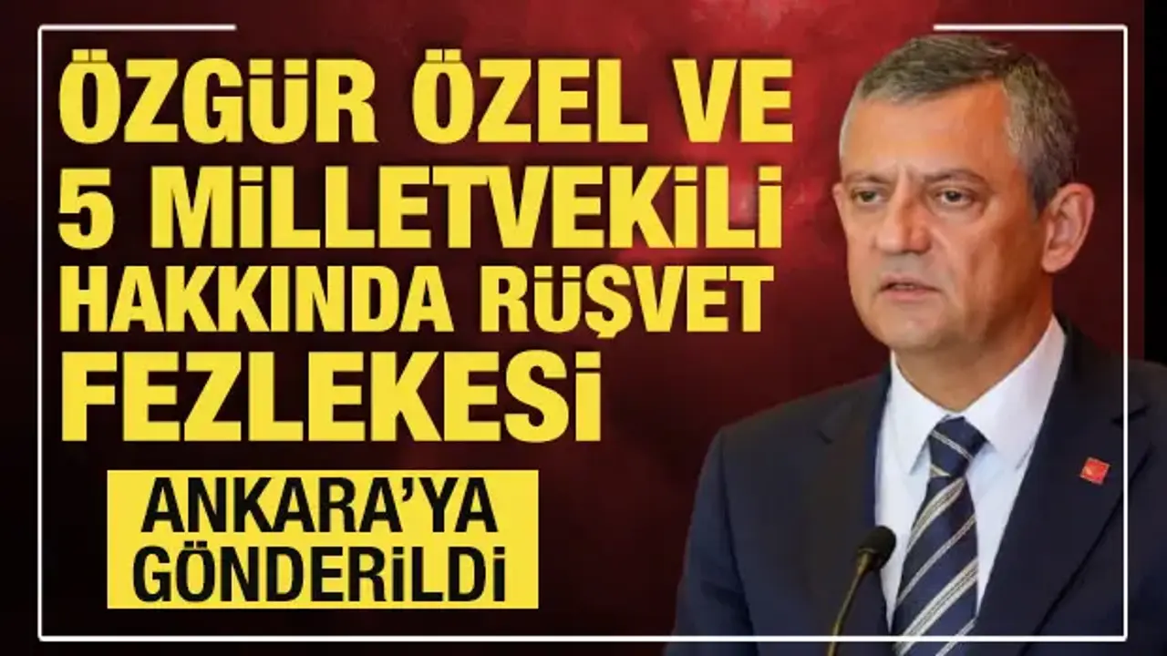 Özgür Özel ve 5 milletvekili hakkında rüşvet fezlekesi Ankara’ya gönderildi