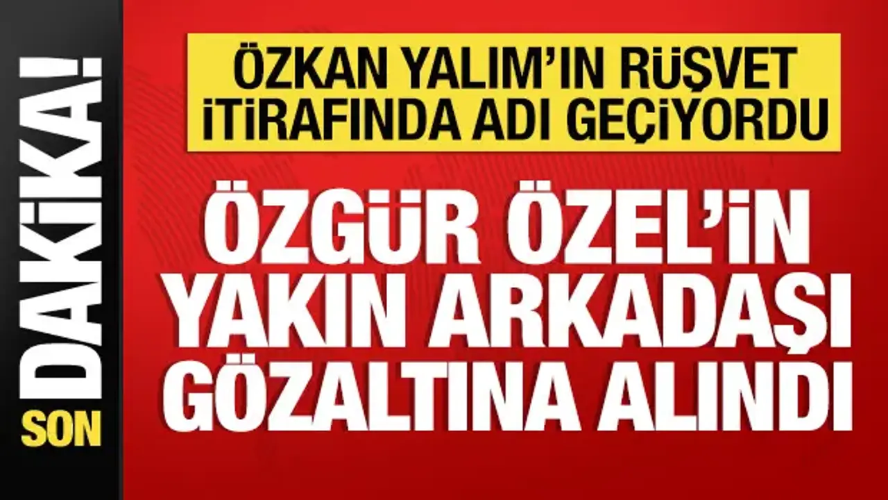 Özgür Özel'in yakın arkadaşı gözaltına alındı: Özkan Yalım'ın ifadesinde adı geçiyordu