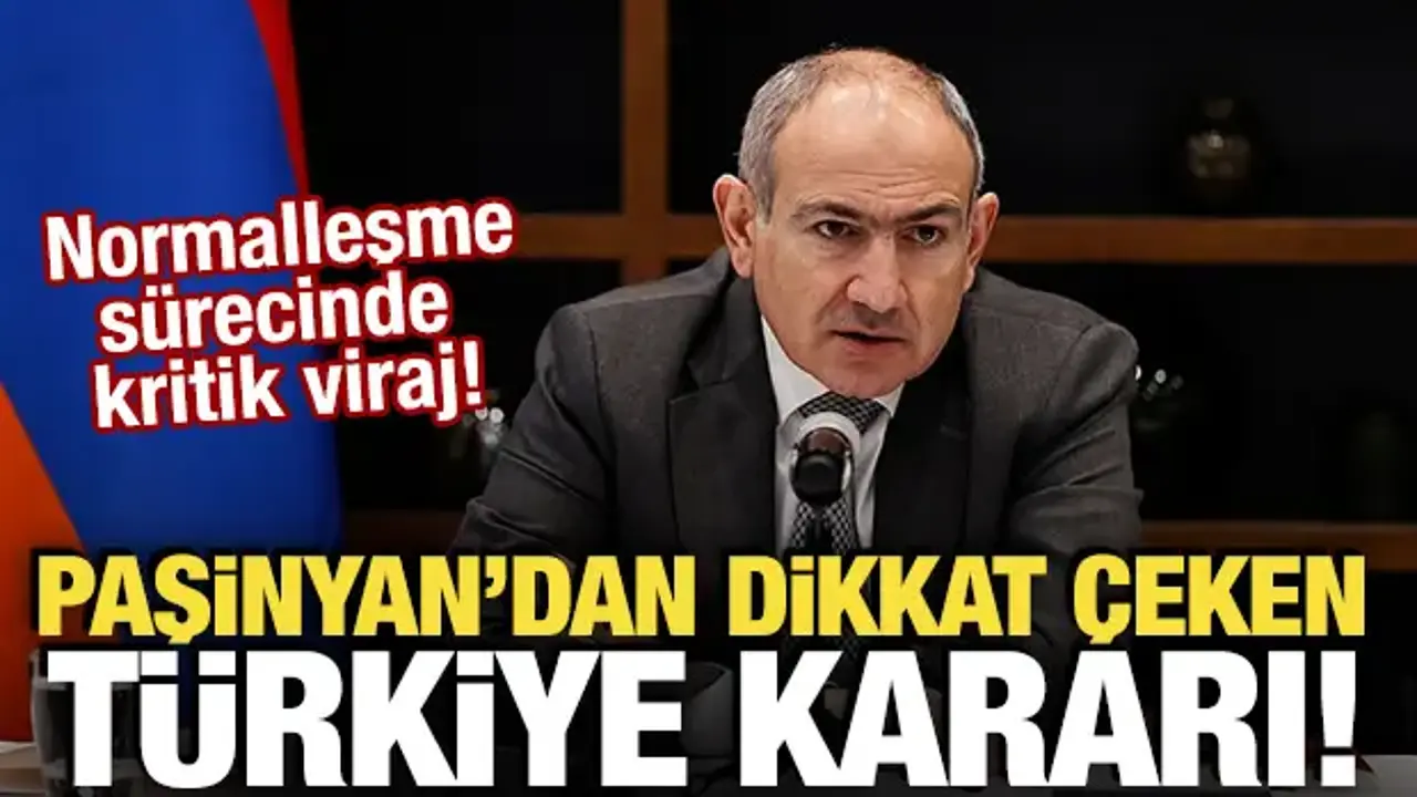 Paşinyan'dan dikkat çeken Türkiye kararı!