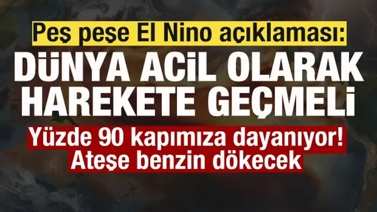 Peş peşe El Nino açıklaması: Dünya acil olarak harekete geçmeli! Ateşe benzin dökecek