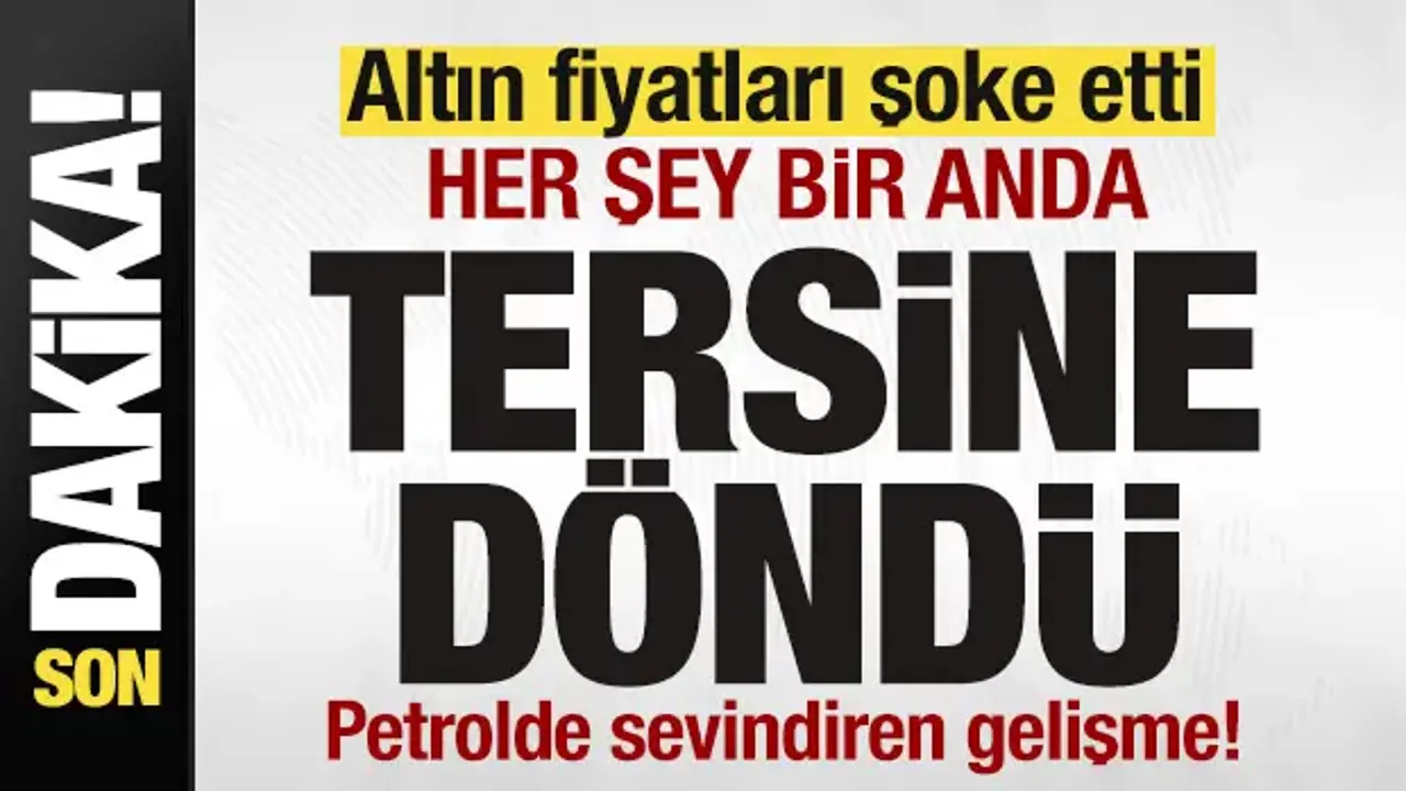 Petrol düştü! Altın fiyatları şoke etti! Her şey bir anda tersine döndü! İşte son rakamlar