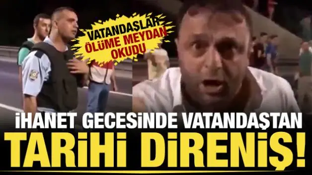 Polisin uyarısına rağmen darbecilere karşı köprüye yürüyen vatandaşın sözleri hafızalara kazındı