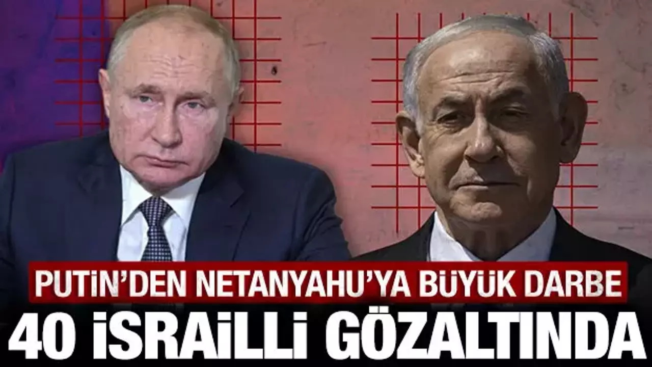 Putin'den Netanyahu'ya büyük darbe: 40 İsrailli gözaltına alındı!