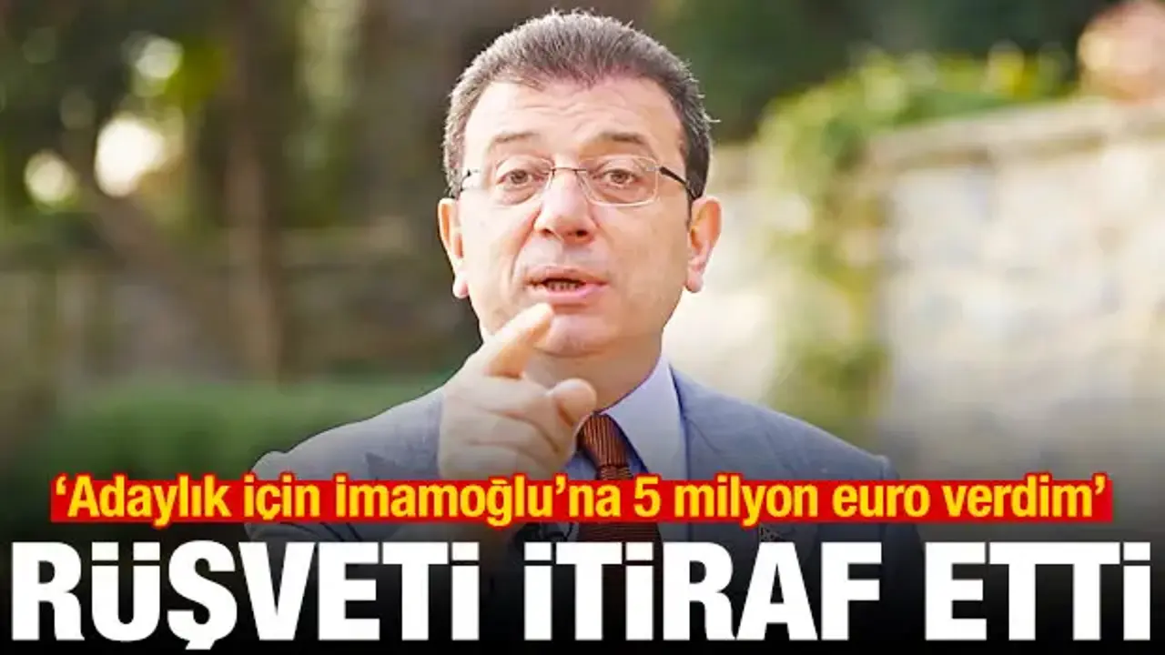 Rüşveti itiraf etti: Adaylık için İmamoğlu'na 5 milyon euro verdim