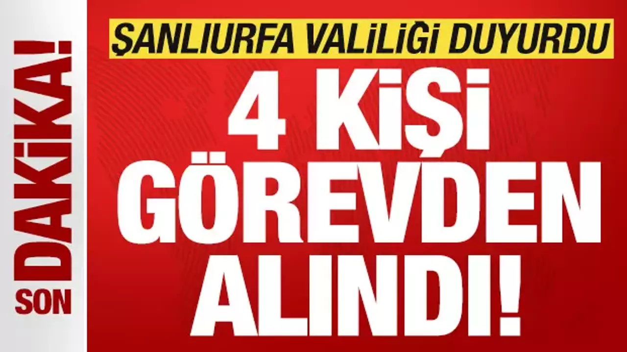 Şanlıurfa Valiliği son dakika duyurdu: 4 kişi görevden uzaklaştırıldı