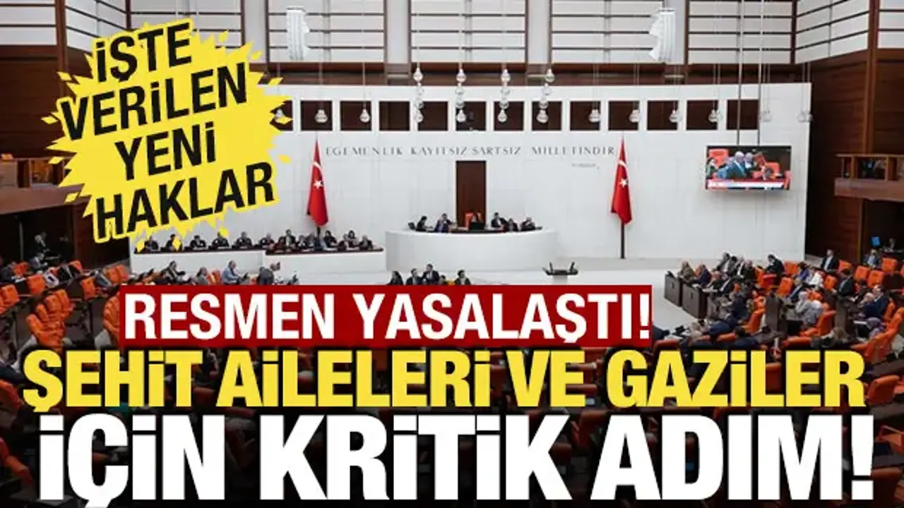 Şehit aileleri ve gaziler için kritik adım! TBMM'de yasalaştı