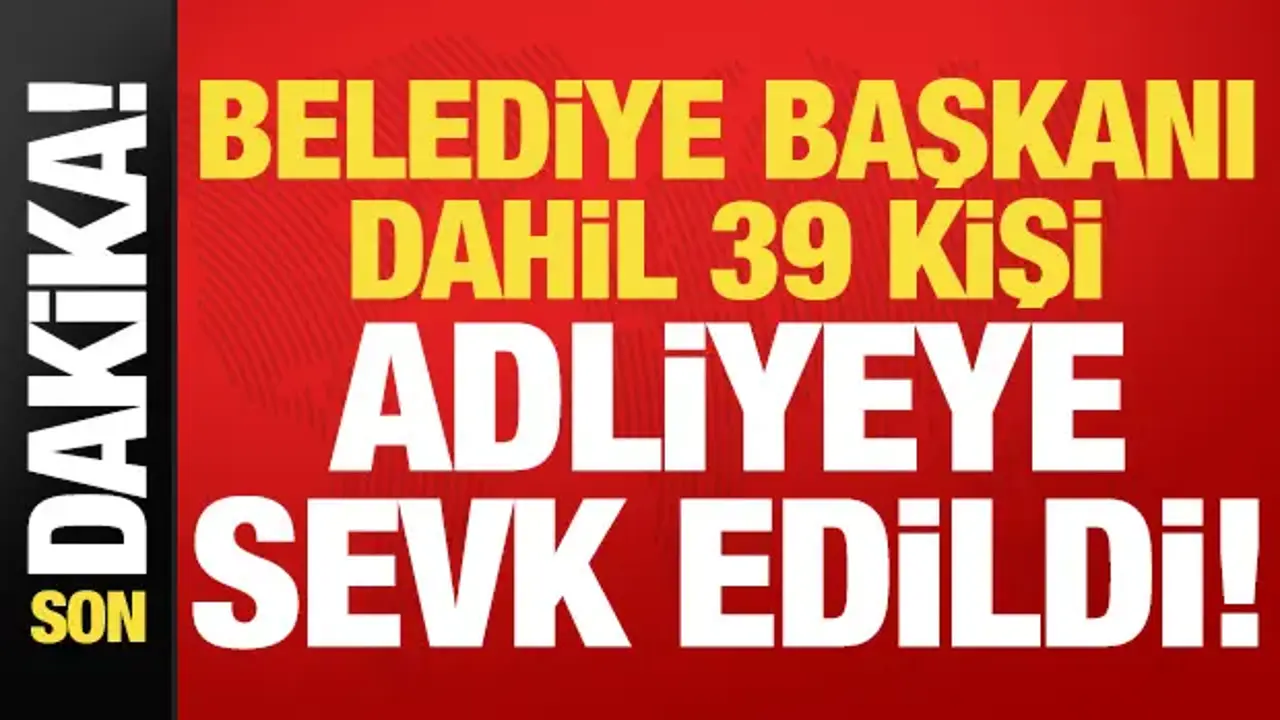 Son dakika: Belediye Başkanı dahil 39 kişi adliyeye sevk edildi!