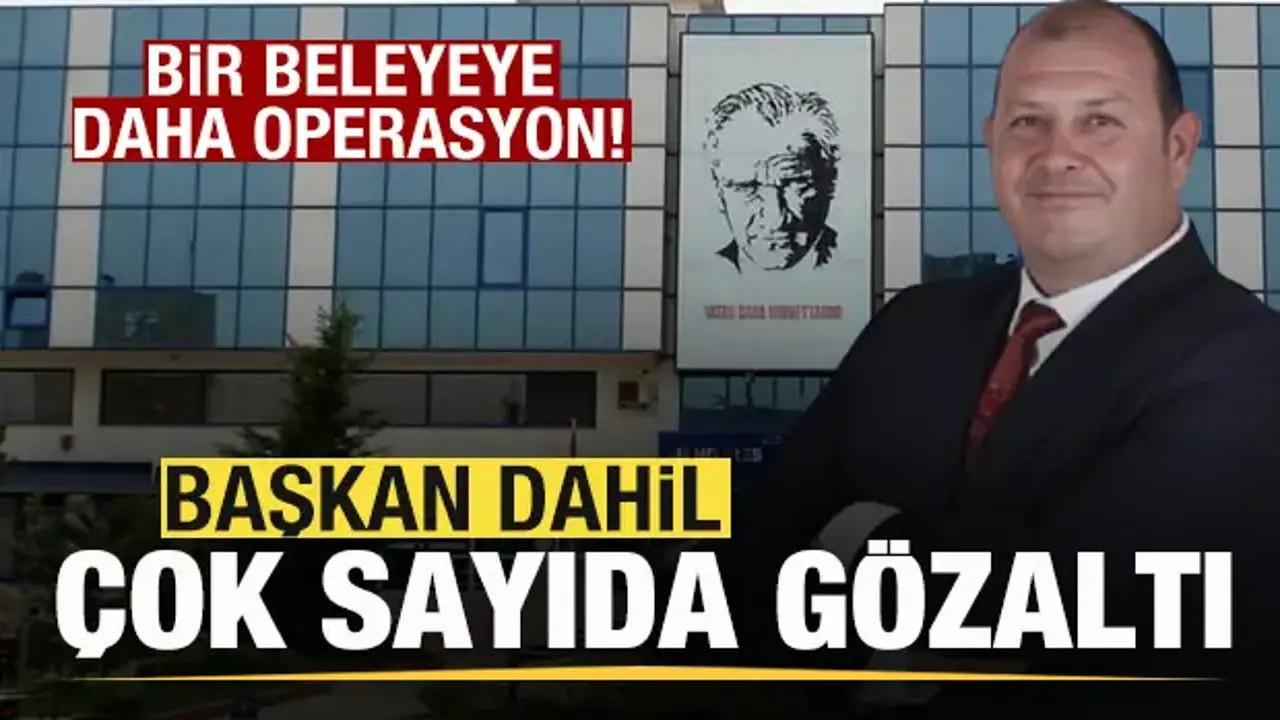 Son dakika: Bir belediyeye daha operasyon! Başkan dahil 13 kişi gözaltına alındı