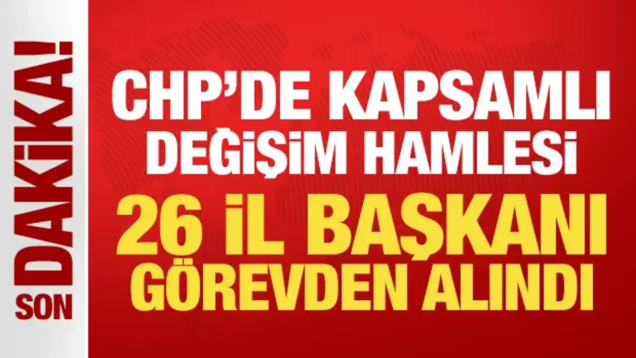 Son Dakika: CHP'de 26 il başkanı görevden alındı