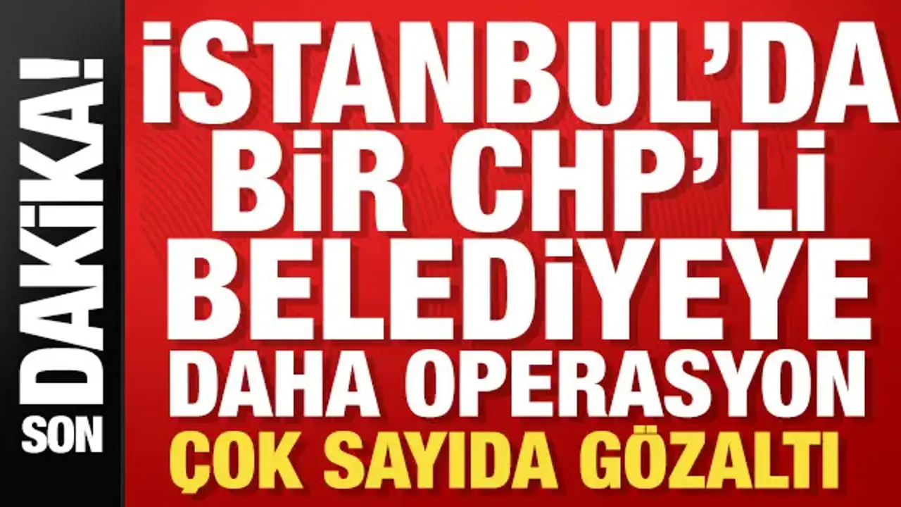 SON DAKİKA: CHP'li Avcılar Belediyesi'ne operasyon: 13 kişi gözaltında