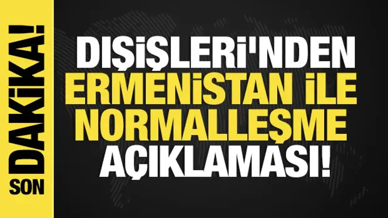 Son dakika... Dışişleri'nden Ermenistan ile normalleşme açıklaması