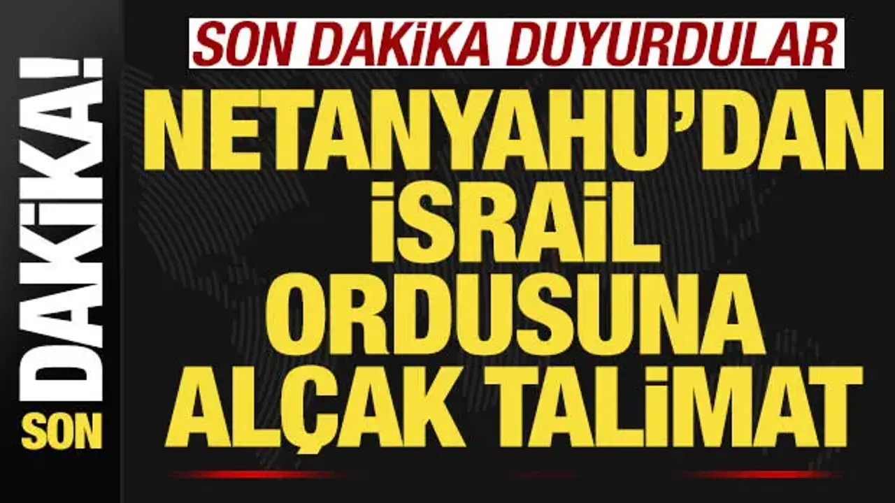 Son dakika duyurdular! Netanyahu'dan İsrail ordusuna alçak talimat