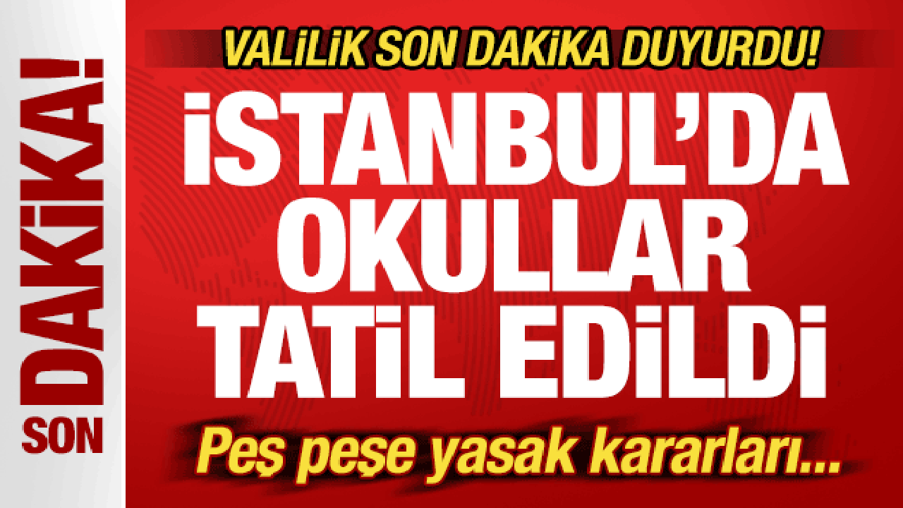 Son dakika: İstanbul'da okullar 1 gün tatil edildi! Valilikten peş peşe yasak kararları...