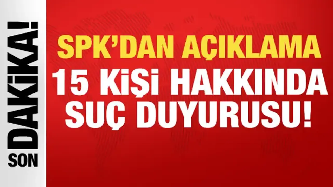 SPK'dan son dakika açıklama: 15 kişi hakkında suç duyurusu