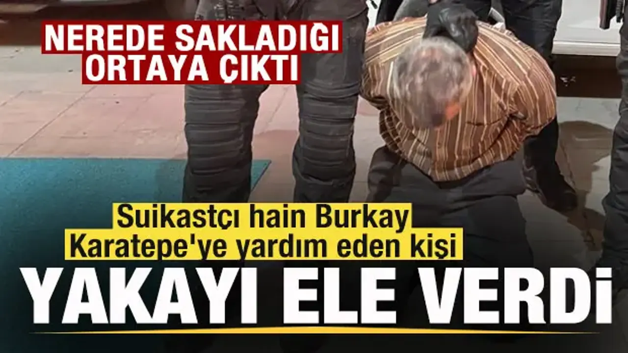 Suikastçı hain Burkay Karatepe'ye yardım eden kişi yakalandı