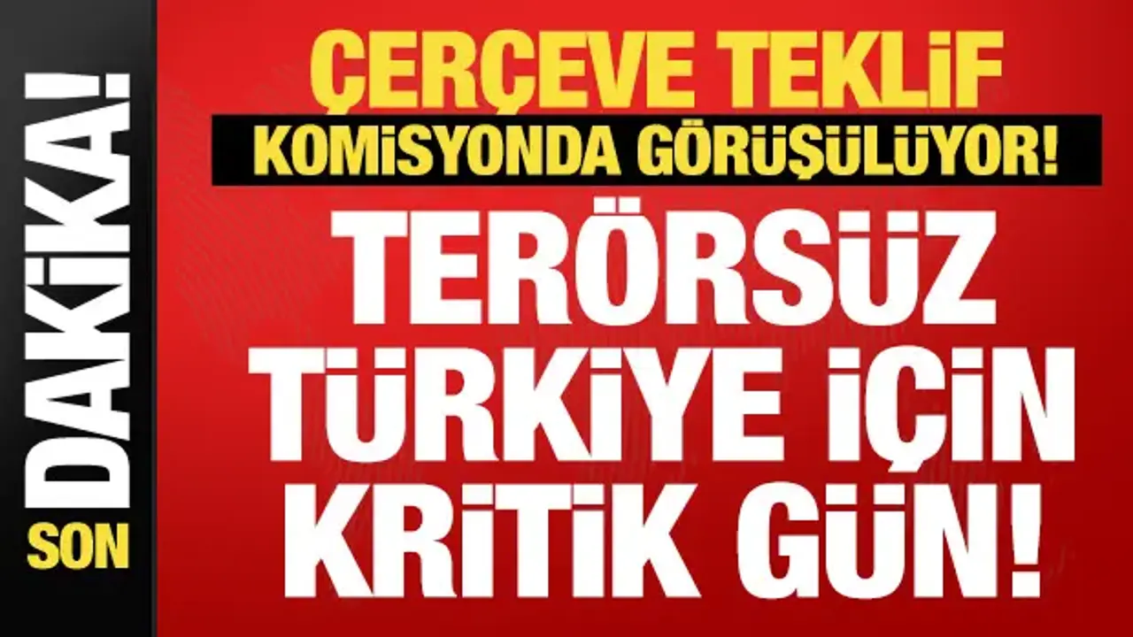 Terörsüz Türkiye sürecinde kritik gün: Çerçeve yasa Komisyonda görüşülüyor!