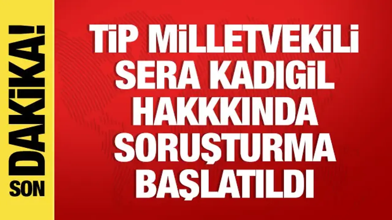 TİP Milletvekili Sera Kadıgil hakkında soruşturma başlatıldı
