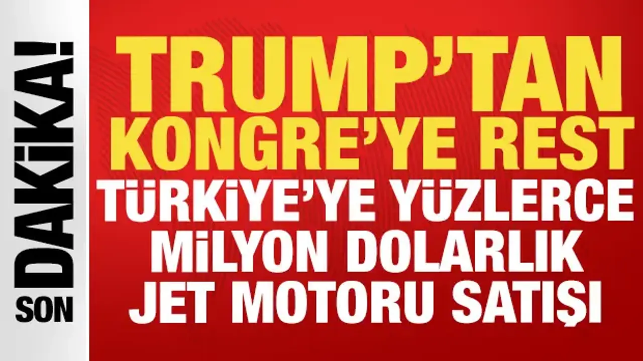 Trump Kongre'ye rest çekti: Türkiye'ye yüz milyonlarca dolarlık jet motoru satışı!