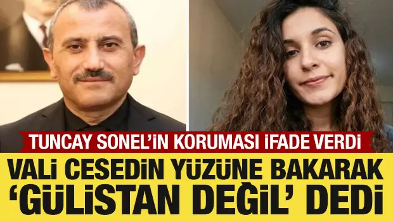 Tuncay Sonel'in koruması ifade verdi: Vali cesedin yüzüne bakarak 'Gülistan değil' dedi